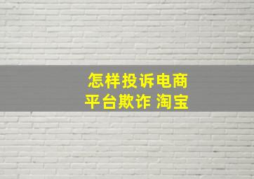 怎样投诉电商平台欺诈 淘宝